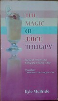 The Magic Of Juice Therapy : Manfaat terapi bagi kebugaran tubuh anda = Dilengkapi 