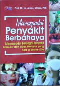 Mewaspadai Penyakit Berbahaya : Mewaspadai berbagai penyakit menular dan tidak menular yang ada di sekitar kita